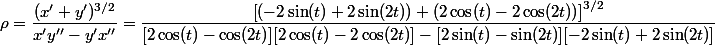 \rho = \dfrac{(x'+y')^{3/2}}{x'y''-y'x''}=\dfrac{\left[ (-2 \sin(t) + 2\sin(2t))+(2 \cos(t) - 2\cos(2t))\right]^{3/2}}{[2 \cos(t) - \cos(2t)][2 \cos(t) - 2\cos(2t)]-[2 \sin(t) - \sin(2t)][-2 \sin(t) +2\sin(2t) ]}
